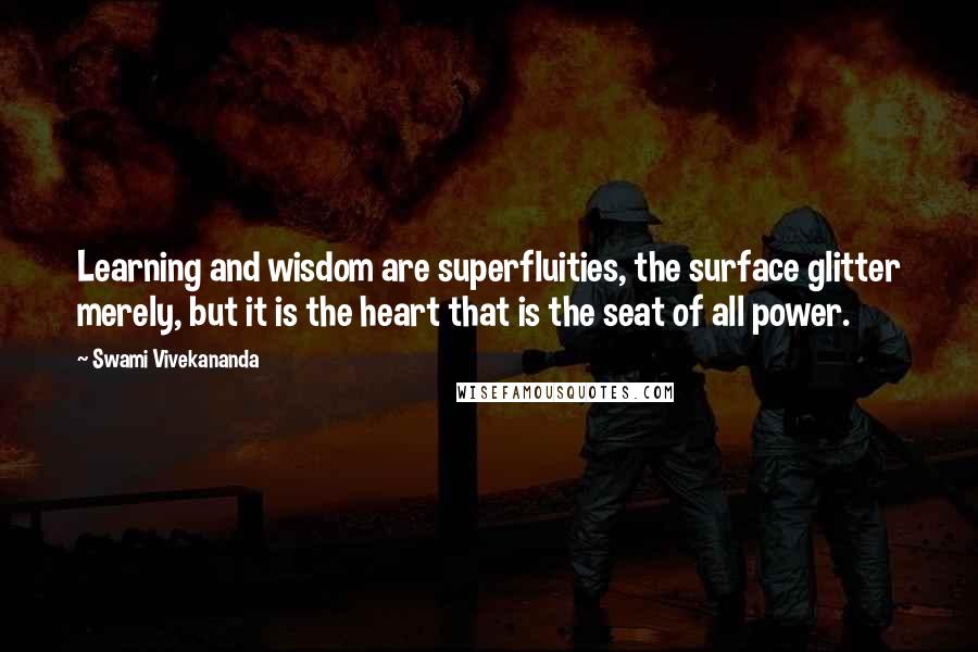 Swami Vivekananda Quotes: Learning and wisdom are superfluities, the surface glitter merely, but it is the heart that is the seat of all power.