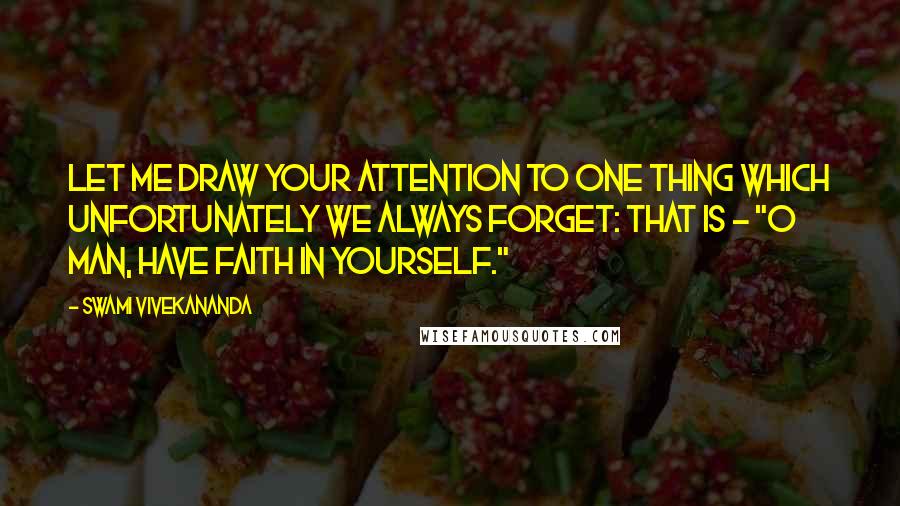 Swami Vivekananda Quotes: Let me draw your attention to one thing which unfortunately we always forget: that is - "O man, have faith in yourself."