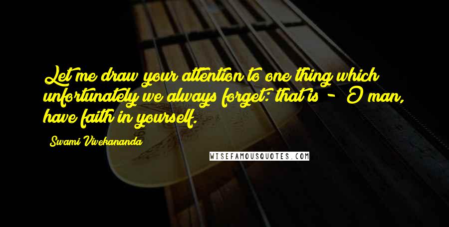 Swami Vivekananda Quotes: Let me draw your attention to one thing which unfortunately we always forget: that is - "O man, have faith in yourself."