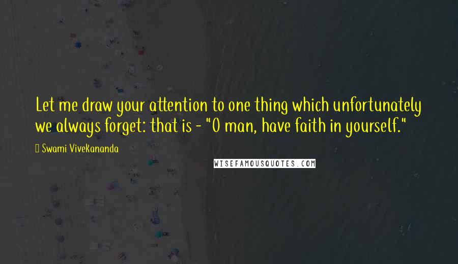 Swami Vivekananda Quotes: Let me draw your attention to one thing which unfortunately we always forget: that is - "O man, have faith in yourself."