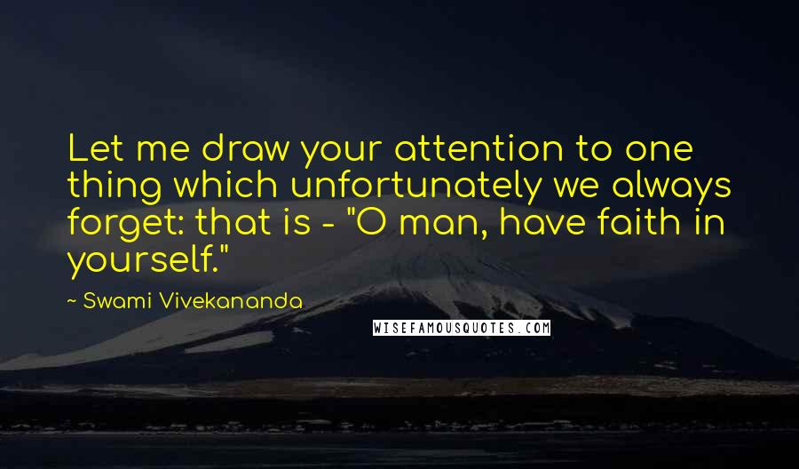 Swami Vivekananda Quotes: Let me draw your attention to one thing which unfortunately we always forget: that is - "O man, have faith in yourself."