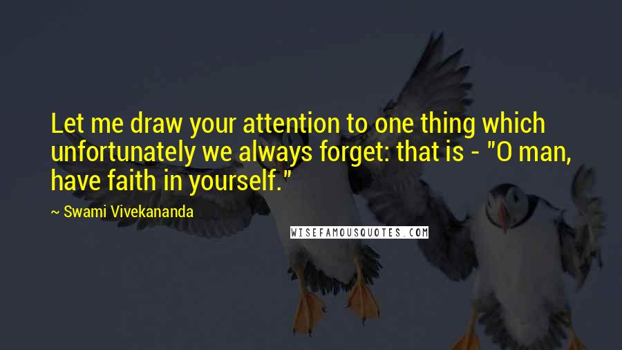 Swami Vivekananda Quotes: Let me draw your attention to one thing which unfortunately we always forget: that is - "O man, have faith in yourself."