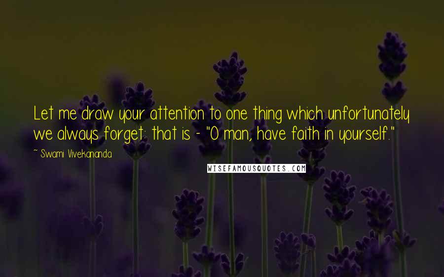 Swami Vivekananda Quotes: Let me draw your attention to one thing which unfortunately we always forget: that is - "O man, have faith in yourself."