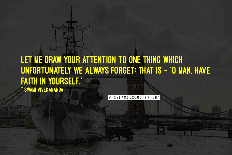 Swami Vivekananda Quotes: Let me draw your attention to one thing which unfortunately we always forget: that is - "O man, have faith in yourself."