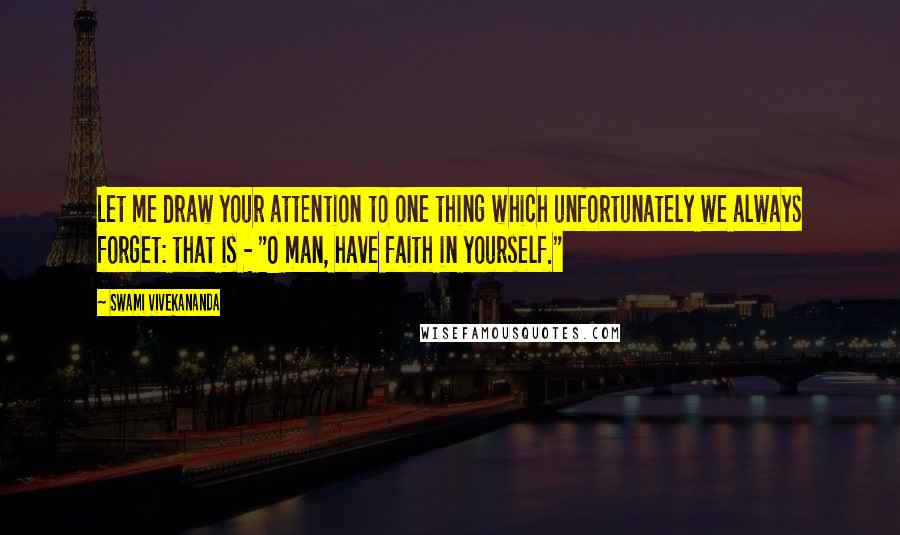 Swami Vivekananda Quotes: Let me draw your attention to one thing which unfortunately we always forget: that is - "O man, have faith in yourself."