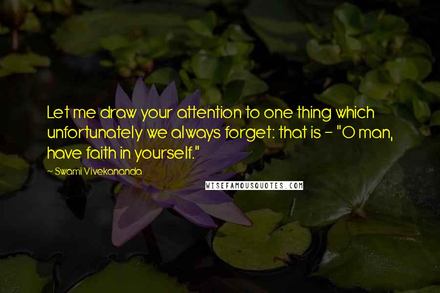 Swami Vivekananda Quotes: Let me draw your attention to one thing which unfortunately we always forget: that is - "O man, have faith in yourself."