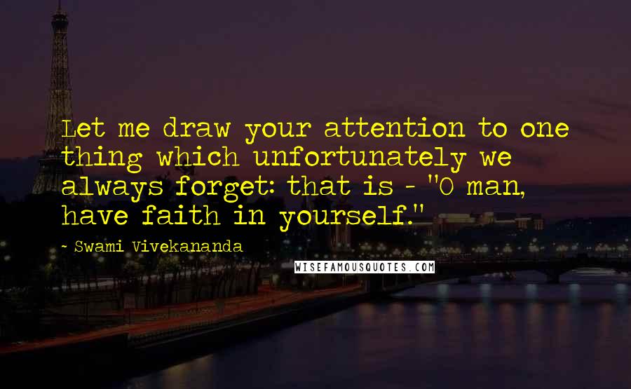 Swami Vivekananda Quotes: Let me draw your attention to one thing which unfortunately we always forget: that is - "O man, have faith in yourself."