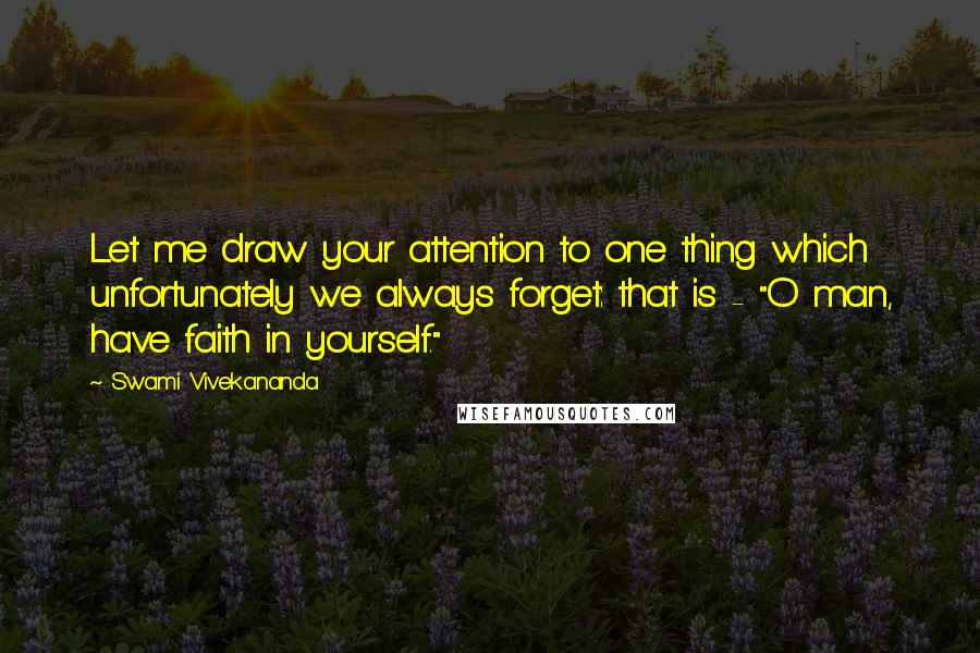 Swami Vivekananda Quotes: Let me draw your attention to one thing which unfortunately we always forget: that is - "O man, have faith in yourself."