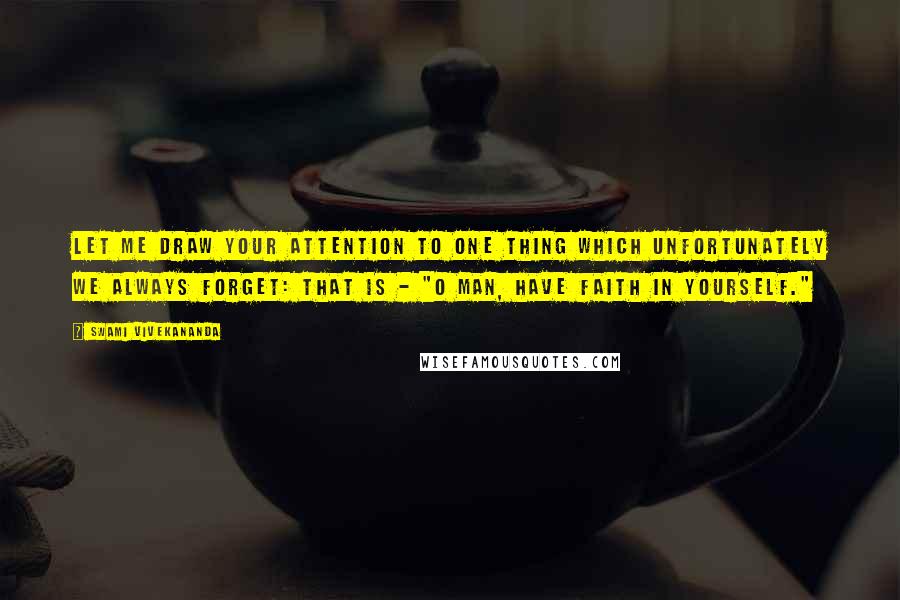 Swami Vivekananda Quotes: Let me draw your attention to one thing which unfortunately we always forget: that is - "O man, have faith in yourself."
