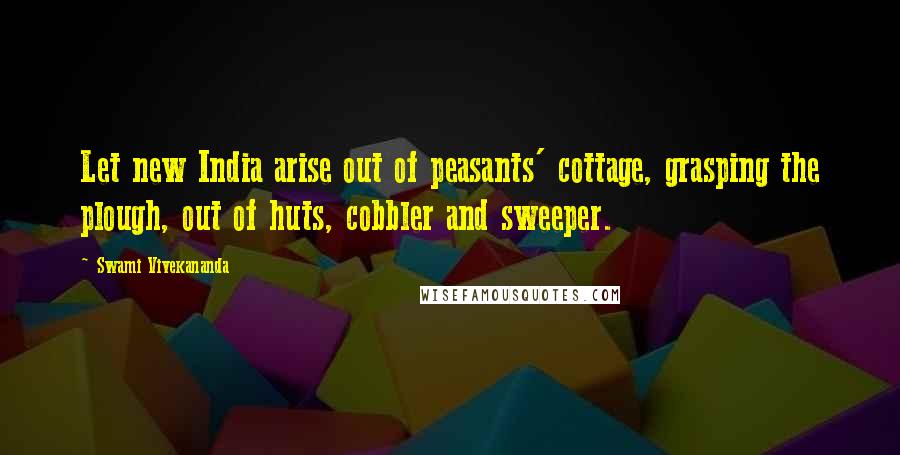 Swami Vivekananda Quotes: Let new India arise out of peasants' cottage, grasping the plough, out of huts, cobbler and sweeper.