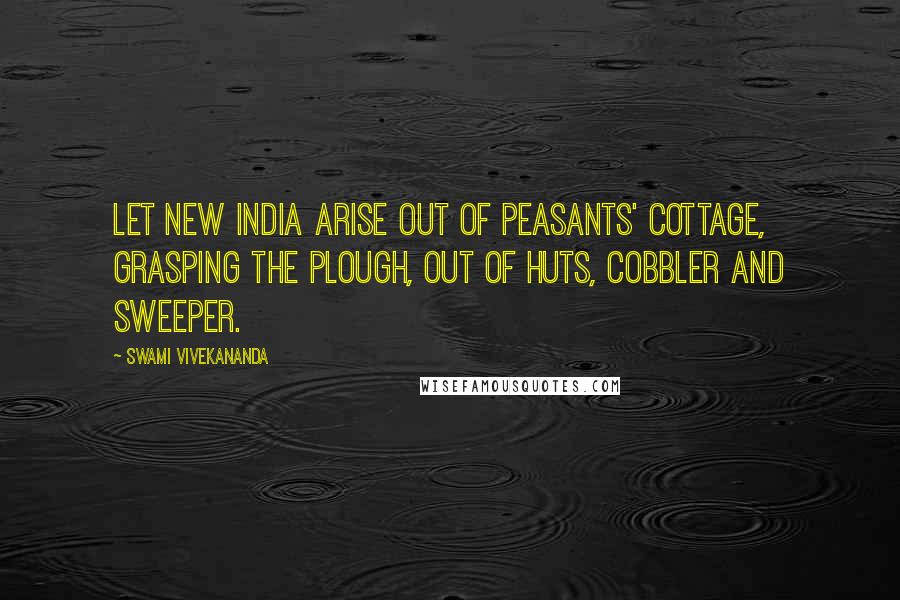 Swami Vivekananda Quotes: Let new India arise out of peasants' cottage, grasping the plough, out of huts, cobbler and sweeper.
