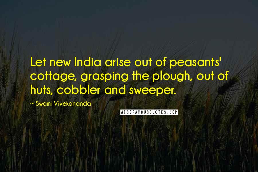 Swami Vivekananda Quotes: Let new India arise out of peasants' cottage, grasping the plough, out of huts, cobbler and sweeper.