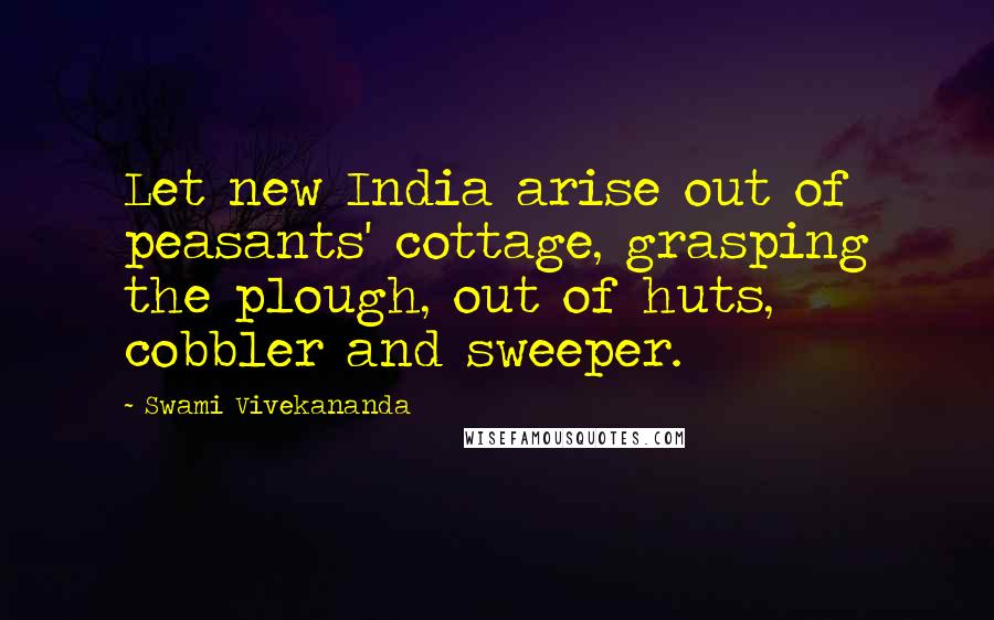 Swami Vivekananda Quotes: Let new India arise out of peasants' cottage, grasping the plough, out of huts, cobbler and sweeper.