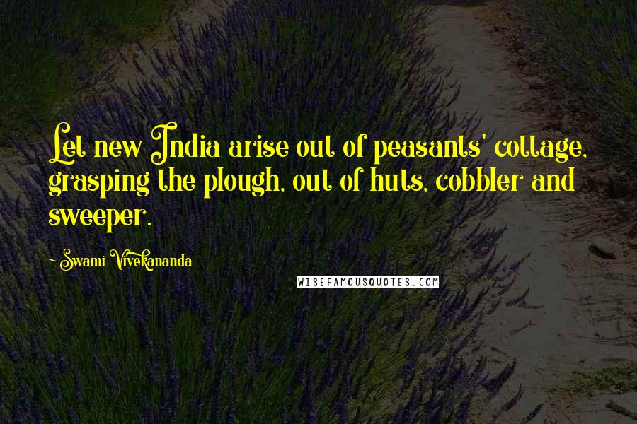 Swami Vivekananda Quotes: Let new India arise out of peasants' cottage, grasping the plough, out of huts, cobbler and sweeper.