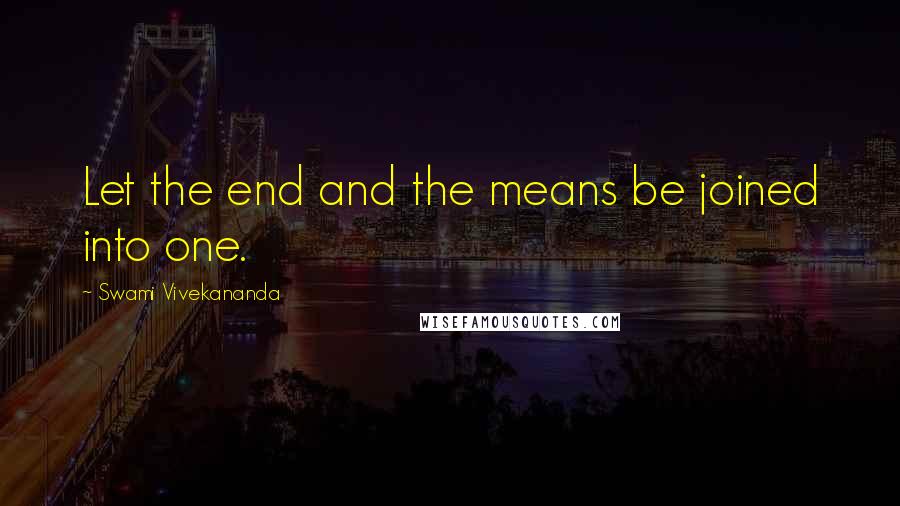 Swami Vivekananda Quotes: Let the end and the means be joined into one.