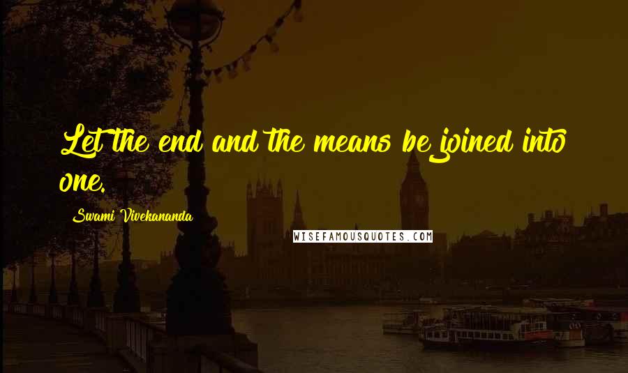 Swami Vivekananda Quotes: Let the end and the means be joined into one.
