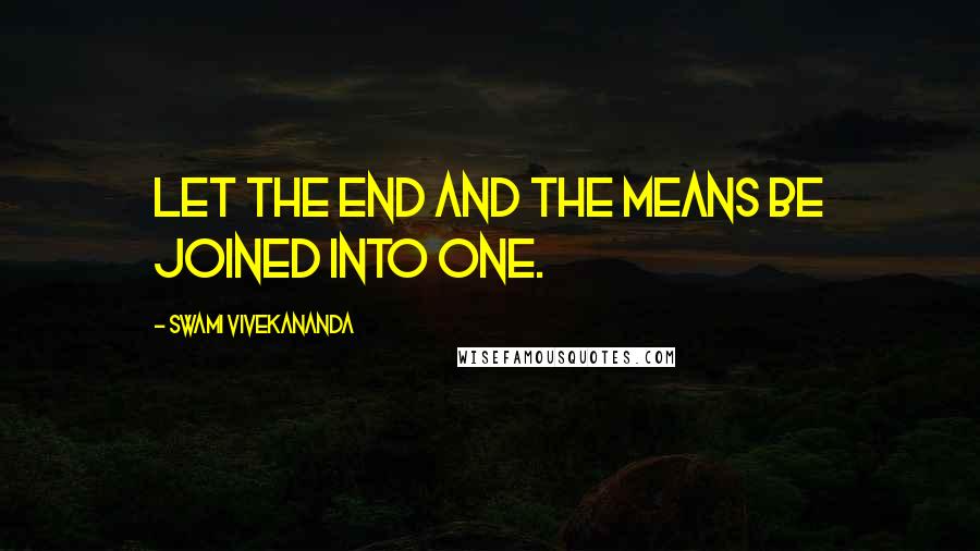 Swami Vivekananda Quotes: Let the end and the means be joined into one.