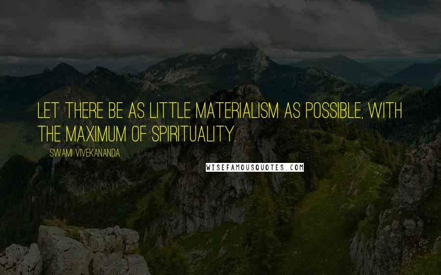 Swami Vivekananda Quotes: Let there be as little materialism as possible, with the maximum of spirituality.