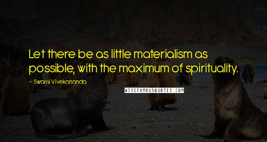 Swami Vivekananda Quotes: Let there be as little materialism as possible, with the maximum of spirituality.