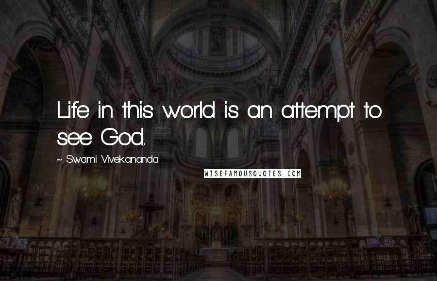 Swami Vivekananda Quotes: Life in this world is an attempt to see God.