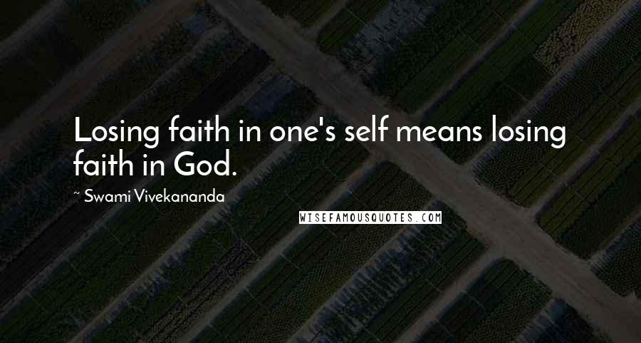 Swami Vivekananda Quotes: Losing faith in one's self means losing faith in God.
