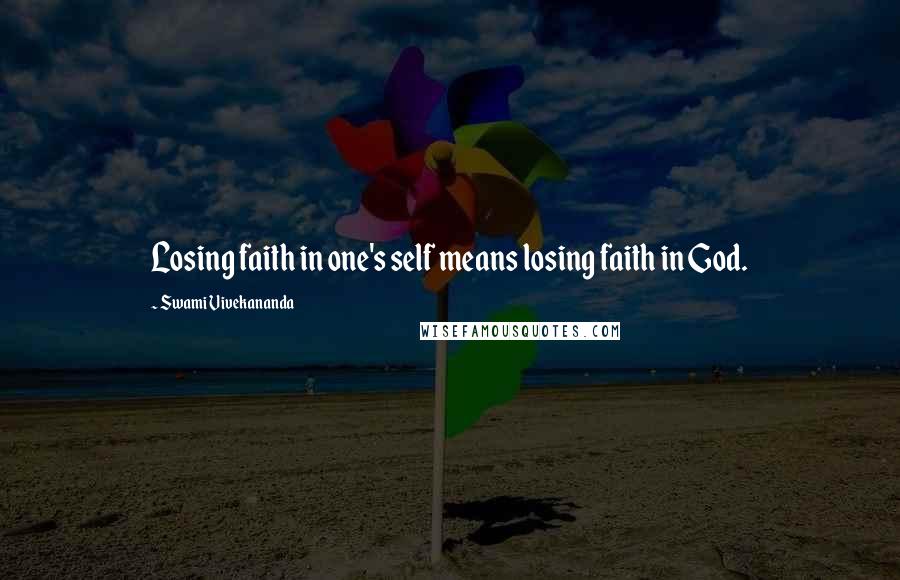 Swami Vivekananda Quotes: Losing faith in one's self means losing faith in God.