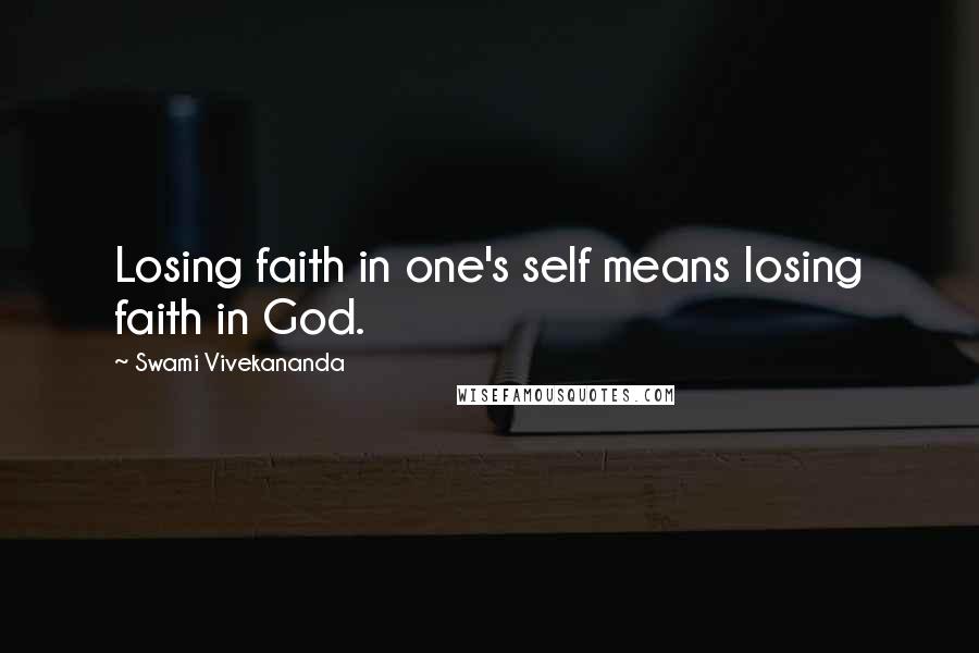 Swami Vivekananda Quotes: Losing faith in one's self means losing faith in God.