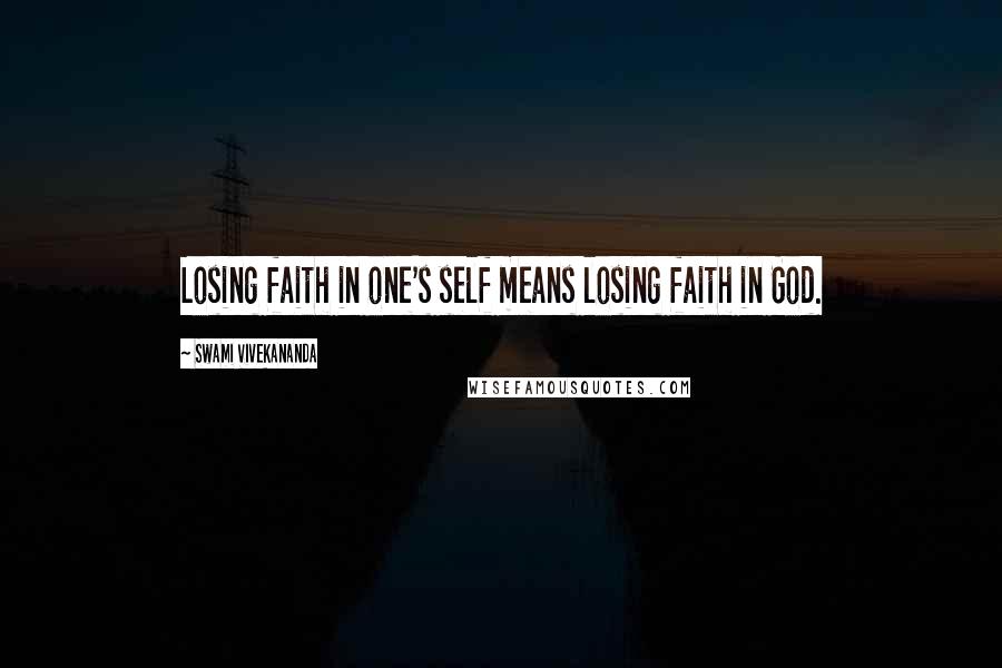 Swami Vivekananda Quotes: Losing faith in one's self means losing faith in God.