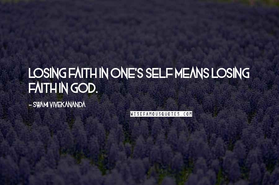 Swami Vivekananda Quotes: Losing faith in one's self means losing faith in God.