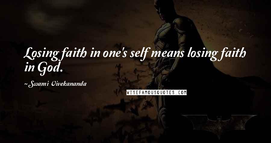 Swami Vivekananda Quotes: Losing faith in one's self means losing faith in God.