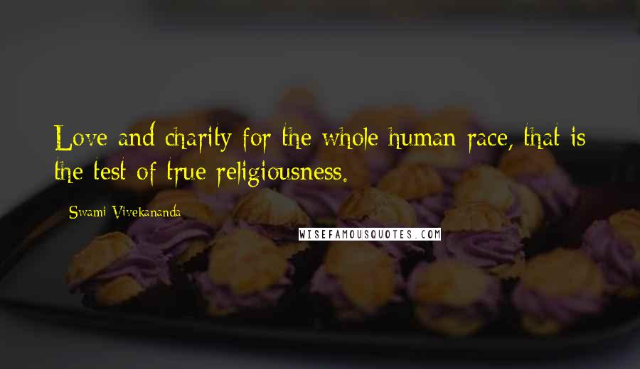 Swami Vivekananda Quotes: Love and charity for the whole human race, that is the test of true religiousness.