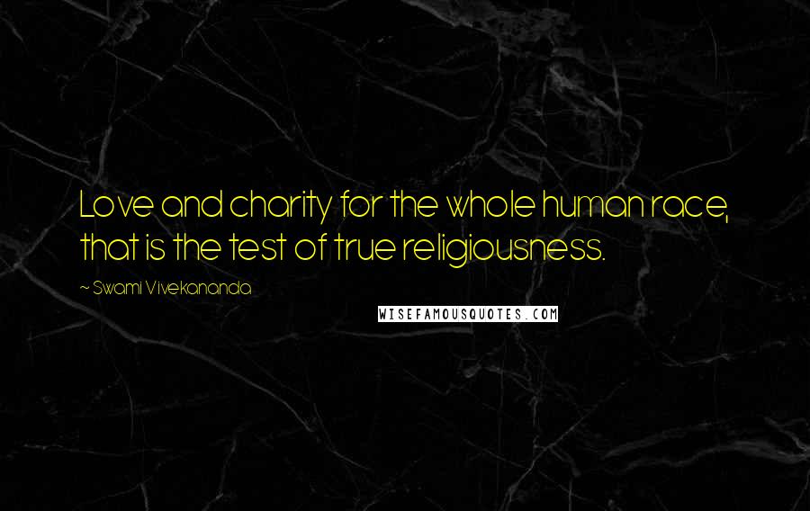 Swami Vivekananda Quotes: Love and charity for the whole human race, that is the test of true religiousness.