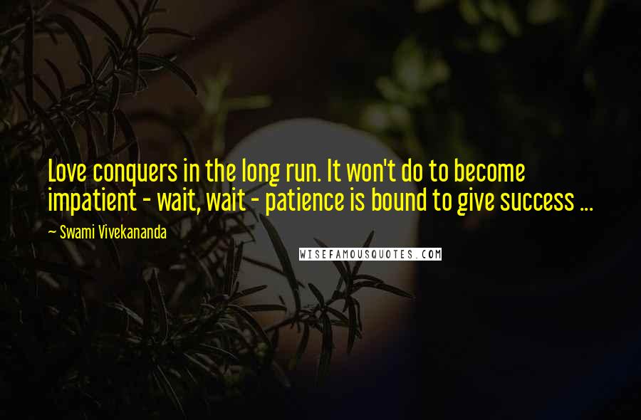 Swami Vivekananda Quotes: Love conquers in the long run. It won't do to become impatient - wait, wait - patience is bound to give success ...