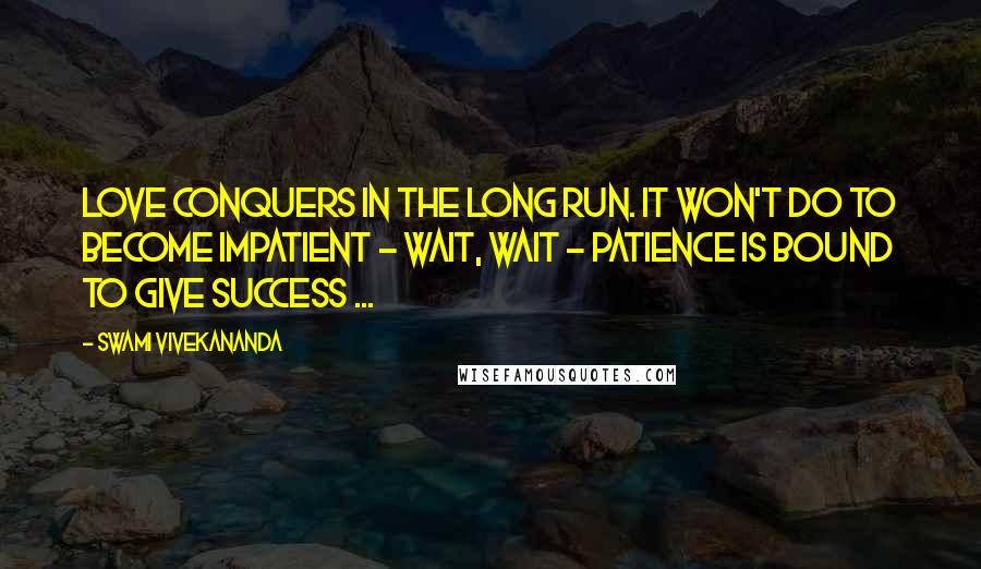Swami Vivekananda Quotes: Love conquers in the long run. It won't do to become impatient - wait, wait - patience is bound to give success ...