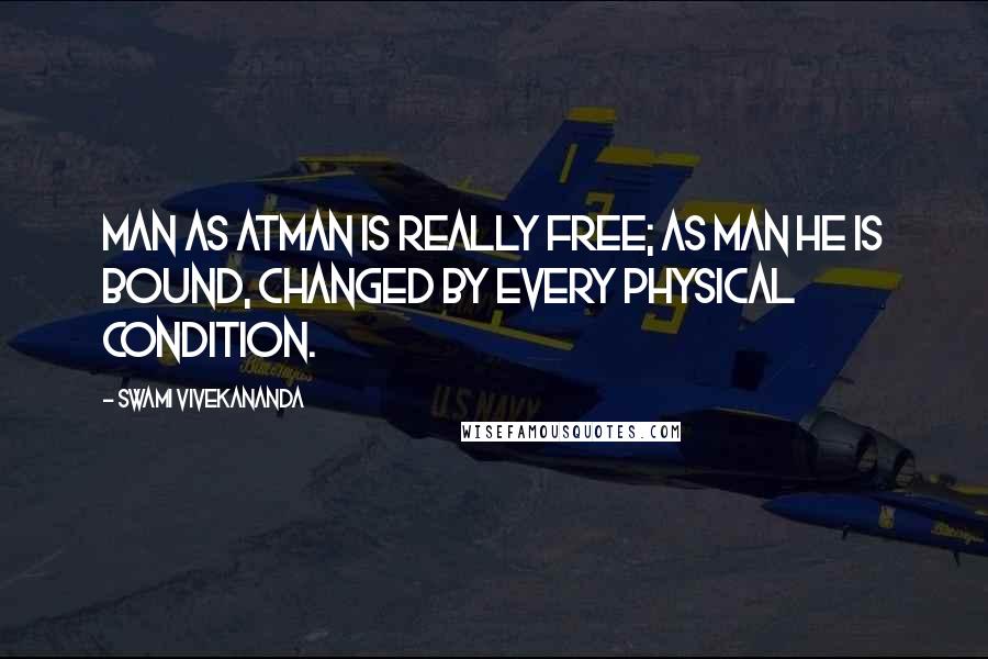 Swami Vivekananda Quotes: Man as Atman is really free; as man he is bound, changed by every physical condition.