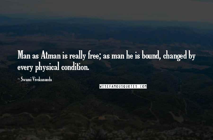 Swami Vivekananda Quotes: Man as Atman is really free; as man he is bound, changed by every physical condition.