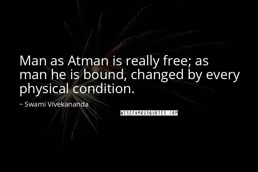 Swami Vivekananda Quotes: Man as Atman is really free; as man he is bound, changed by every physical condition.