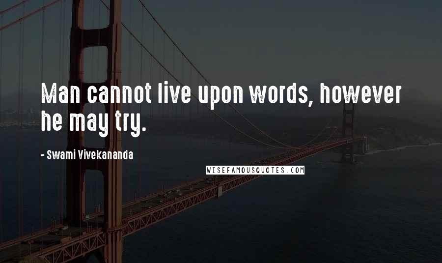 Swami Vivekananda Quotes: Man cannot live upon words, however he may try.
