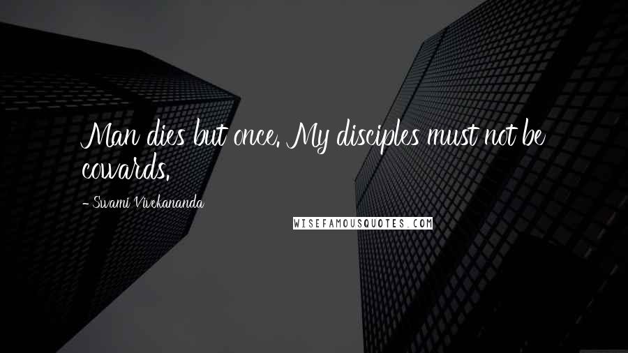 Swami Vivekananda Quotes: Man dies but once. My disciples must not be cowards.