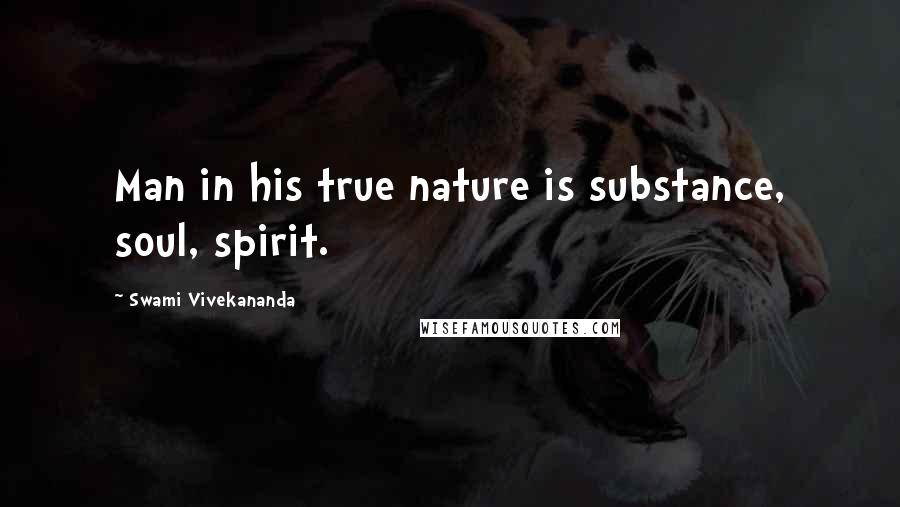 Swami Vivekananda Quotes: Man in his true nature is substance, soul, spirit.