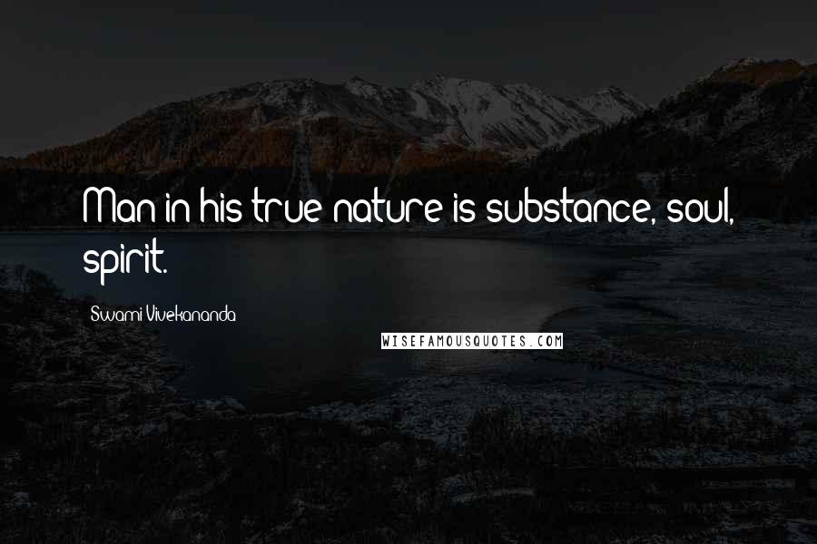 Swami Vivekananda Quotes: Man in his true nature is substance, soul, spirit.