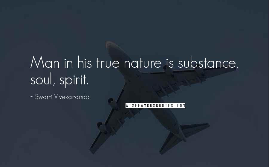 Swami Vivekananda Quotes: Man in his true nature is substance, soul, spirit.