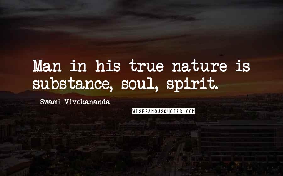 Swami Vivekananda Quotes: Man in his true nature is substance, soul, spirit.