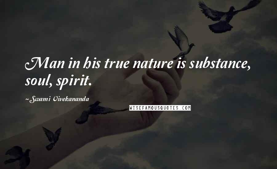 Swami Vivekananda Quotes: Man in his true nature is substance, soul, spirit.