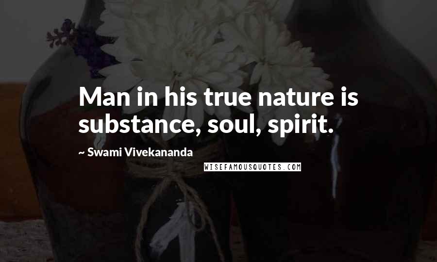 Swami Vivekananda Quotes: Man in his true nature is substance, soul, spirit.