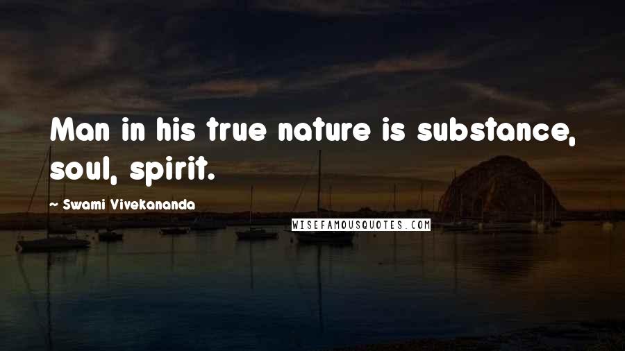 Swami Vivekananda Quotes: Man in his true nature is substance, soul, spirit.