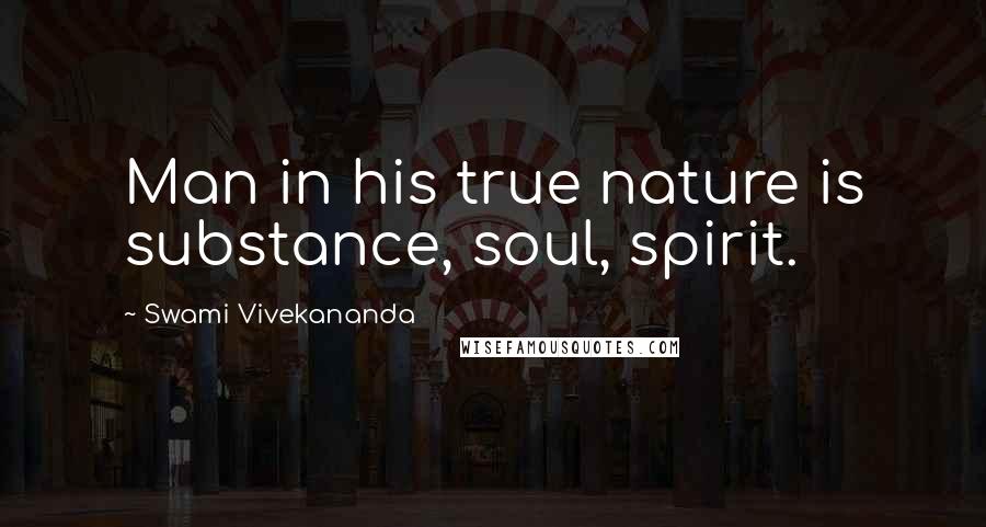 Swami Vivekananda Quotes: Man in his true nature is substance, soul, spirit.