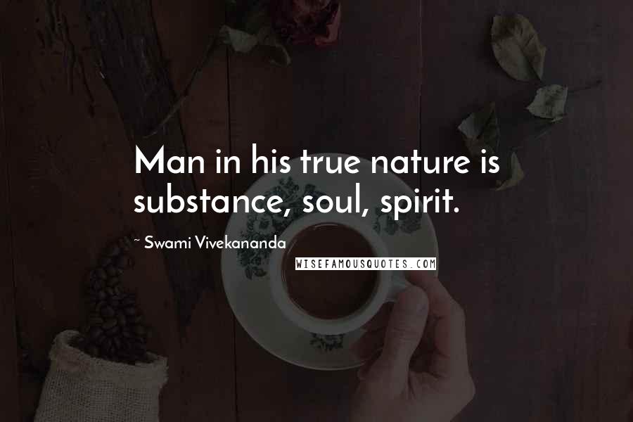 Swami Vivekananda Quotes: Man in his true nature is substance, soul, spirit.
