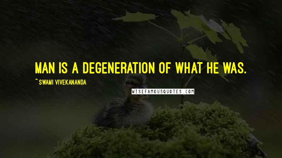 Swami Vivekananda Quotes: Man is a degeneration of what he was.