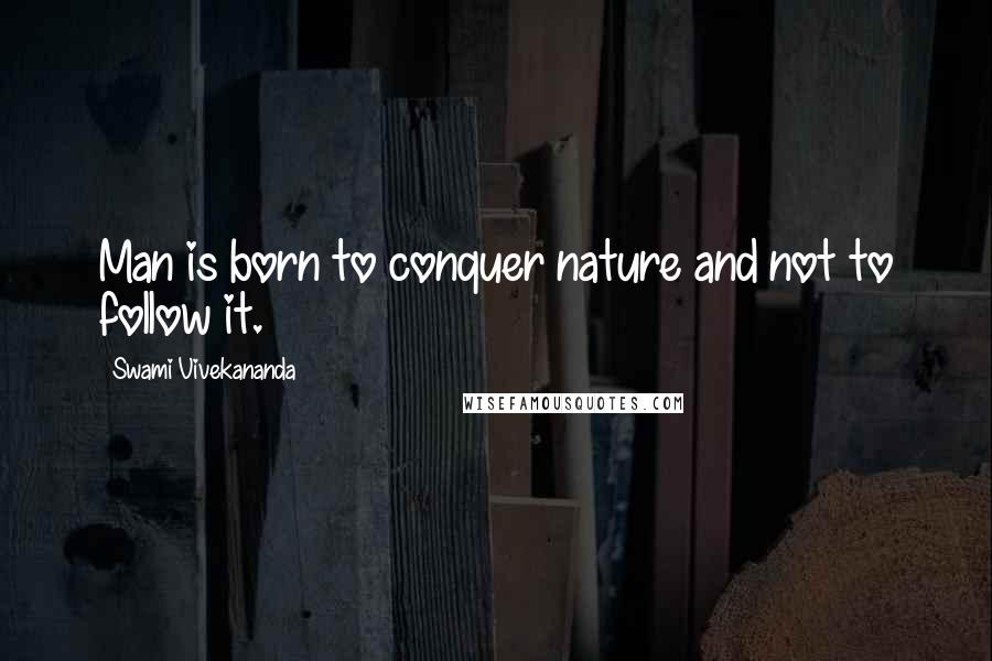 Swami Vivekananda Quotes: Man is born to conquer nature and not to follow it.